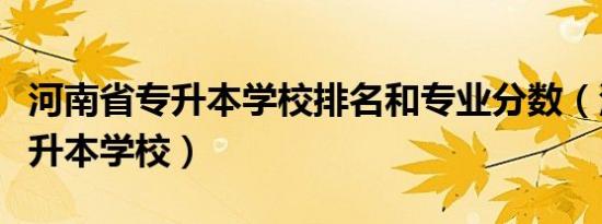 河南省专升本学校排名和专业分数（河南省专升本学校）