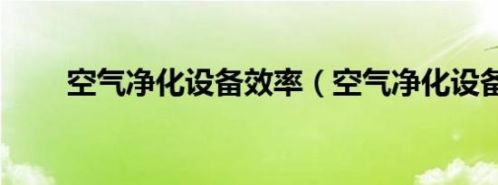 空气净化设备效率（空气净化设备）
