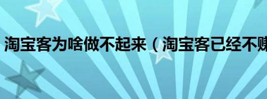 淘宝客为啥做不起来（淘宝客已经不赚钱了）