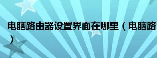 电脑路由器设置界面在哪里（电脑路由器设置）