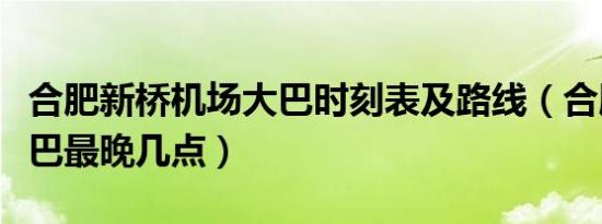 合肥新桥机场大巴时刻表及路线（合肥机场大巴最晚几点）