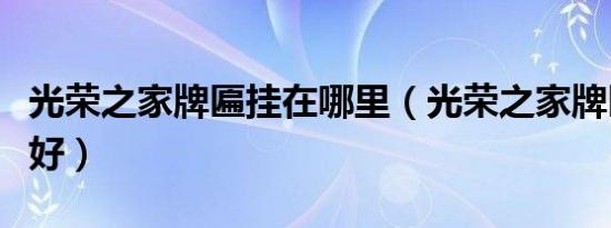 光荣之家牌匾挂在哪里（光荣之家牌匾挂哪里好）