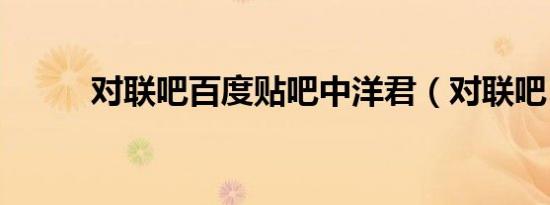 对联吧百度贴吧中洋君（对联吧）