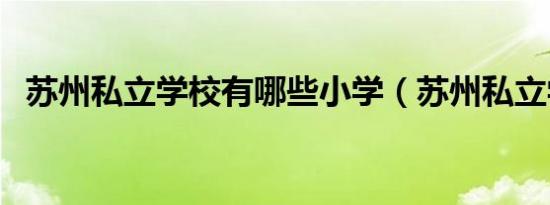 苏州私立学校有哪些小学（苏州私立学校）