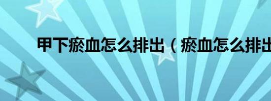 甲下瘀血怎么排出（瘀血怎么排出）