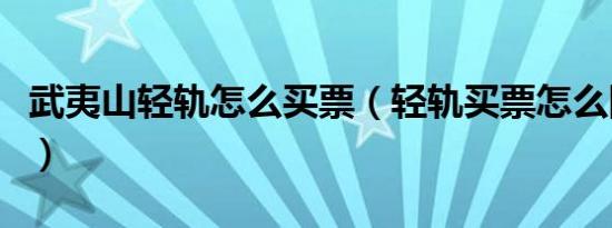 武夷山轻轨怎么买票（轻轨买票怎么网上订票）