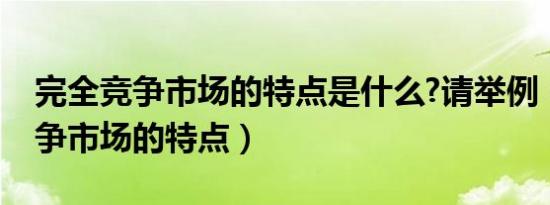 完全竞争市场的特点是什么?请举例（完全竞争市场的特点）