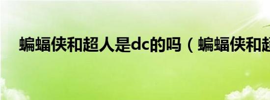 蝙蝠侠和超人是dc的吗（蝙蝠侠和超人）