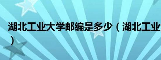 湖北工业大学邮编是多少（湖北工业大学邮编）