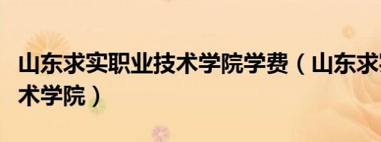 山东求实职业技术学院学费（山东求实职业技术学院）