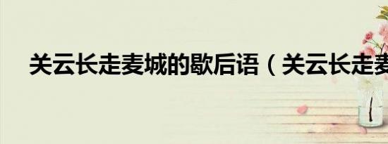 关云长走麦城的歇后语（关云长走麦城）