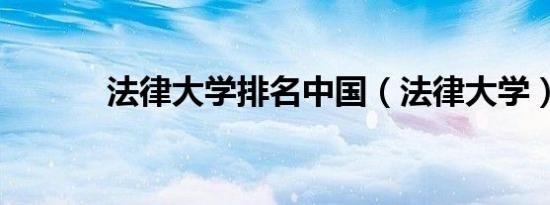 法律大学排名中国（法律大学）