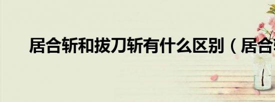 居合斩和拔刀斩有什么区别（居合斩）