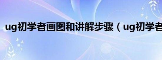 ug初学者画图和讲解步骤（ug初学者画图）