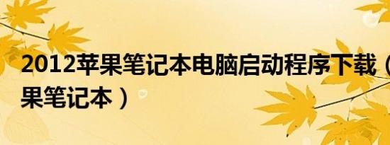 2012苹果笔记本电脑启动程序下载（2012苹果笔记本）