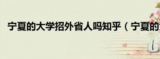 宁夏的大学招外省人吗知乎（宁夏的大学）