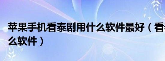苹果手机看泰剧用什么软件最好（看泰剧用什么软件）