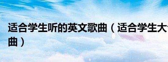 适合学生听的英文歌曲（适合学生大合唱的歌曲）