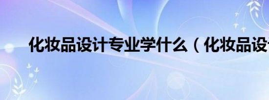化妆品设计专业学什么（化妆品设计）