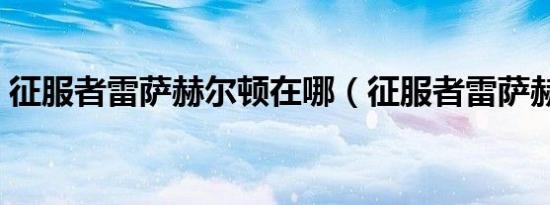 征服者雷萨赫尔顿在哪（征服者雷萨赫尔顿）