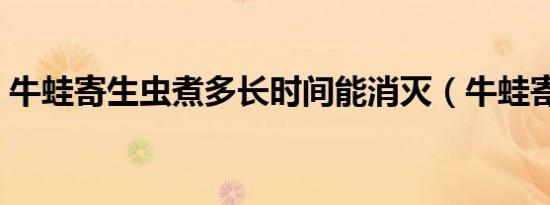 牛蛙寄生虫煮多长时间能消灭（牛蛙寄生虫）
