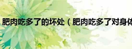 肥肉吃多了的坏处（肥肉吃多了对身体好吗）