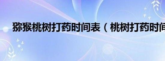 猕猴桃树打药时间表（桃树打药时间表）