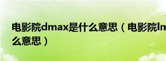 电影院dmax是什么意思（电影院lmax是什么意思）