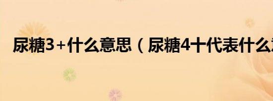 尿糖3+什么意思（尿糖4十代表什么意思）