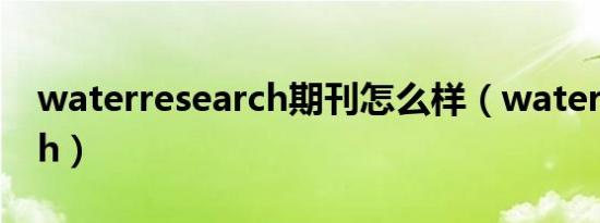 waterresearch期刊怎么样（waterresearch）