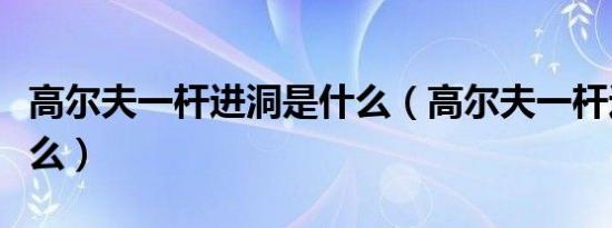 高尔夫一杆进洞是什么（高尔夫一杆进洞叫什么）