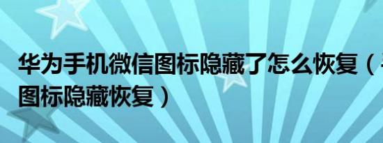 华为手机微信图标隐藏了怎么恢复（手机微信图标隐藏恢复）
