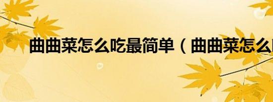 曲曲菜怎么吃最简单（曲曲菜怎么吃）