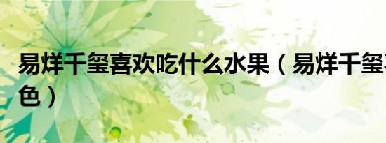 易烊千玺喜欢吃什么水果（易烊千玺喜欢的颜色）
