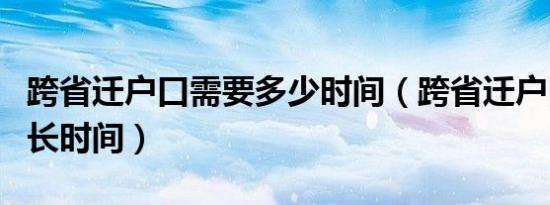 跨省迁户口需要多少时间（跨省迁户口需要多长时间）