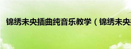 锦绣未央插曲纯音乐教学（锦绣未央插曲）