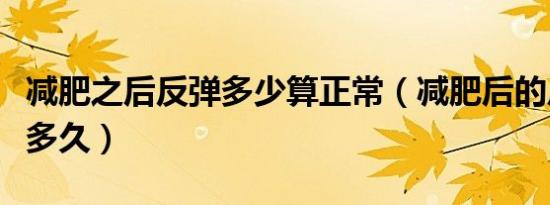 减肥之后反弹多少算正常（减肥后的反弹期是多久）