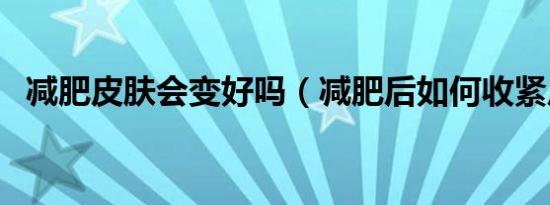 减肥皮肤会变好吗（减肥后如何收紧皮肤）