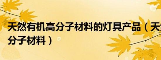 天然有机高分子材料的灯具产品（天然有机高分子材料）