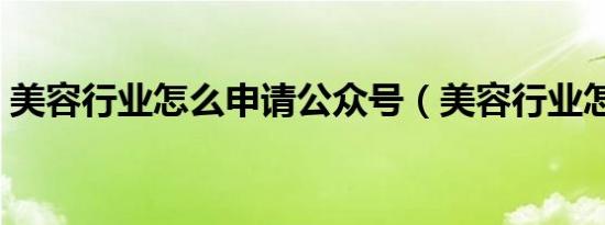 美容行业怎么申请公众号（美容行业怎么样）