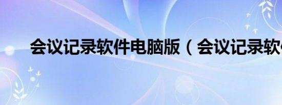 会议记录软件电脑版（会议记录软件）
