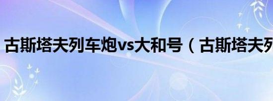 古斯塔夫列车炮vs大和号（古斯塔夫列车炮）