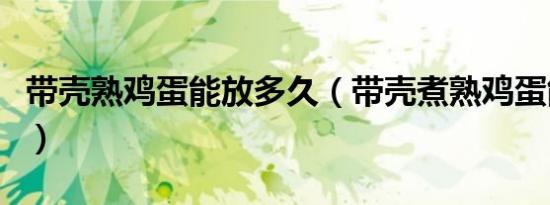带壳熟鸡蛋能放多久（带壳煮熟鸡蛋能放几天）