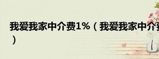我爱我家中介费1%（我爱我家中介费怎么收）