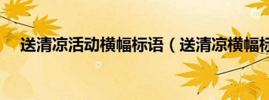 送清凉活动横幅标语（送清凉横幅标语）
