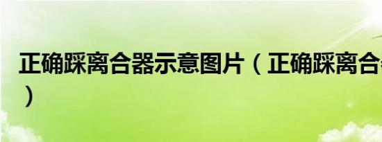 正确踩离合器示意图片（正确踩离合器示意图）