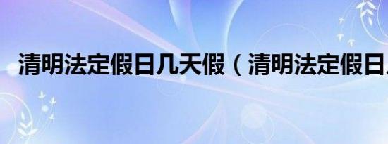 清明法定假日几天假（清明法定假日几天）