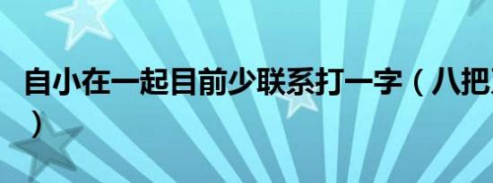 自小在一起目前少联系打一字（八把刀打一字）