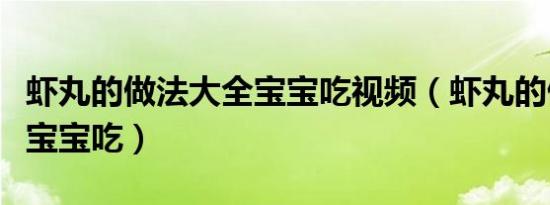 虾丸的做法大全宝宝吃视频（虾丸的做法大全宝宝吃）