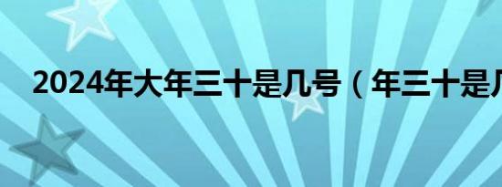 2024年大年三十是几号（年三十是几号）